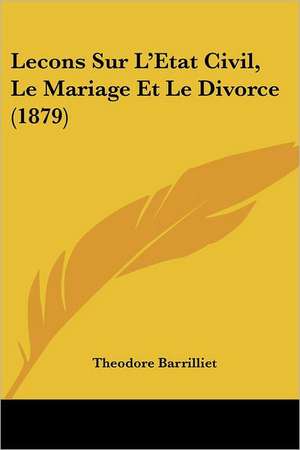 Lecons Sur L'Etat Civil, Le Mariage Et Le Divorce (1879) de Theodore Barrilliet