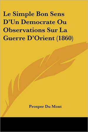 Le Simple Bon Sens D'Un Democrate Ou Observations Sur La Guerre D'Orient (1860) de Prosper Du Mont