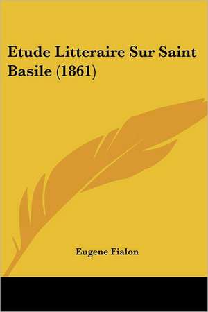 Etude Litteraire Sur Saint Basile (1861) de Eugene Fialon