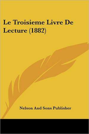 Le Troisieme Livre De Lecture (1882) de Nelson And Sons Publisher