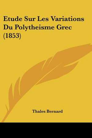 Etude Sur Les Variations Du Polytheisme Grec (1853) de Thales Bernard