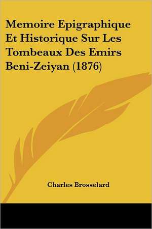 Memoire Epigraphique Et Historique Sur Les Tombeaux Des Emirs Beni-Zeiyan (1876) de Charles Brosselard