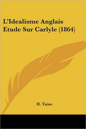 L'Idealisme Anglais Etude Sur Carlyle (1864) de H. Taine