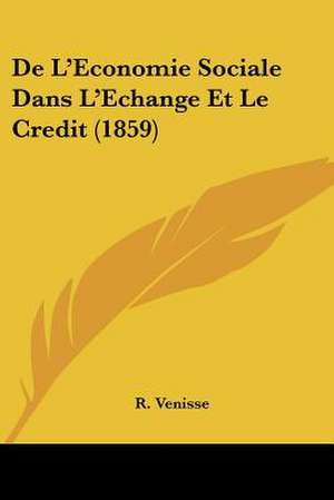 De L'Economie Sociale Dans L'Echange Et Le Credit (1859) de R. Venisse