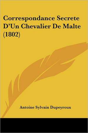 Correspondance Secrete D'Un Chevalier De Malte (1802) de Antoine Sylvain Dupeyroux