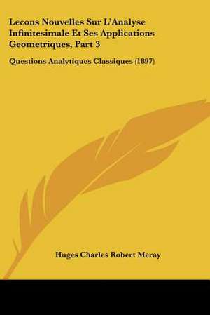 Lecons Nouvelles Sur L'Analyse Infinitesimale Et Ses Applications Geometriques, Part 3 de Huges Charles Robert Meray