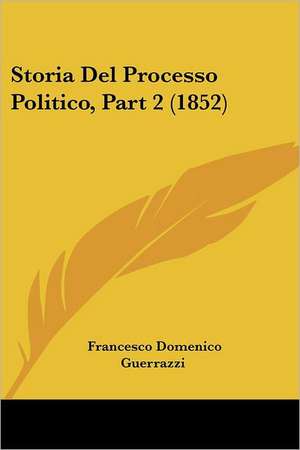 Storia Del Processo Politico, Part 2 (1852) de Francesco Domenico Guerrazzi