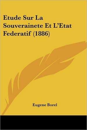 Etude Sur La Souverainete Et L'Etat Federatif (1886) de Eugene Borel