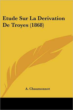 Etude Sur La Derivation De Troyes (1868) de A. Chaumonnot