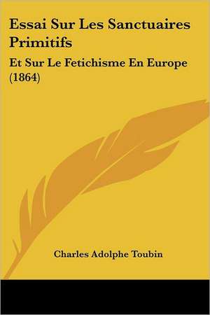 Essai Sur Les Sanctuaires Primitifs de Charles Adolphe Toubin