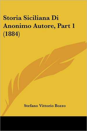 Storia Siciliana Di Anonimo Autore, Part 1 (1884) de Stefano Vittorio Bozzo