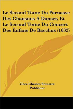 Le Second Tome Du Parnasse Des Chansons A Danser, Et Le Second Tome Du Concert Des Enfans De Bacchus (1633) de Chez Charles Sevestre Publisher