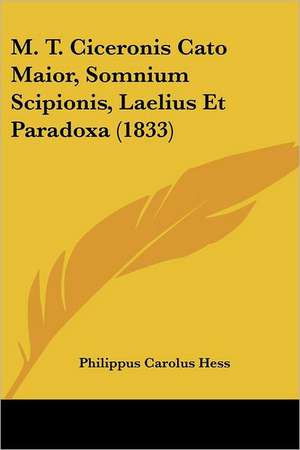 M. T. Ciceronis Cato Maior, Somnium Scipionis, Laelius Et Paradoxa (1833) de Philippus Carolus Hess