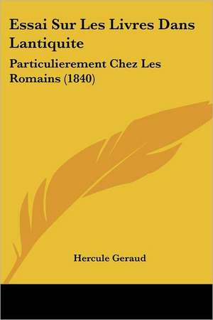 Essai Sur Les Livres Dans Lantiquite de Hercule Geraud