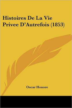 Histoires De La Vie Privee D'Autrefois (1853) de Oscar Honore