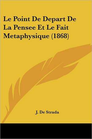 Le Point De Depart De La Pensee Et Le Fait Metaphysique (1868) de J. De Strada