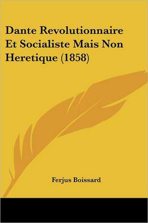 Dante Revolutionnaire Et Socialiste Mais Non Heretique (1858) de Ferjus Boissard