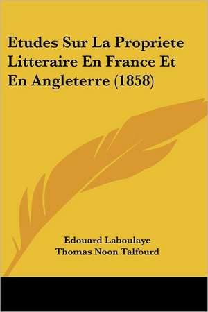 Etudes Sur La Propriete Litteraire En France Et En Angleterre (1858) de Edouard Laboulaye