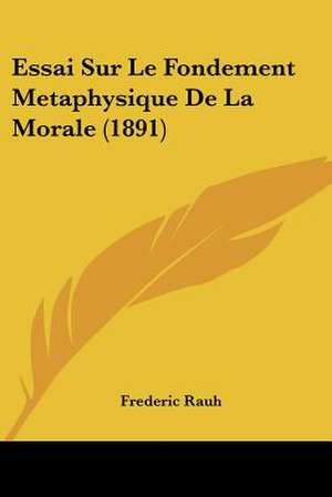 Essai Sur Le Fondement Metaphysique De La Morale (1891) de Frederic Rauh