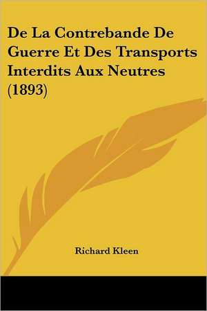 De La Contrebande De Guerre Et Des Transports Interdits Aux Neutres (1893) de Richard Kleen