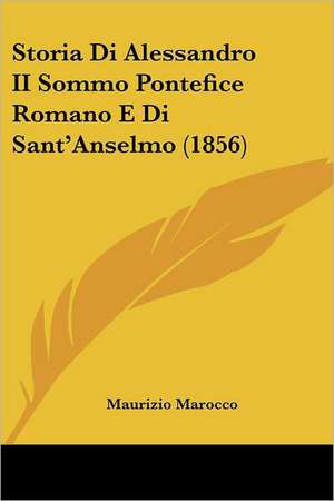 Storia Di Alessandro II Sommo Pontefice Romano E Di Sant'Anselmo (1856) de Maurizio Marocco