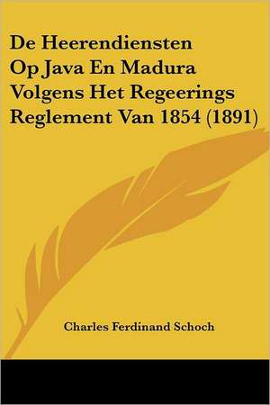 De Heerendiensten Op Java En Madura Volgens Het Regeerings Reglement Van 1854 (1891) de Charles Ferdinand Schoch