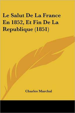 Le Salut De La France En 1852, Et Fin De La Republique (1851) de Charles Marchal