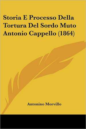 Storia E Processo Della Tortura Del Sordo Muto Antonio Cappello (1864) de Antonino Morvillo