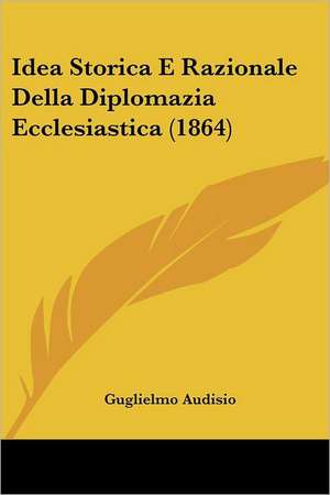 Idea Storica E Razionale Della Diplomazia Ecclesiastica (1864) de Guglielmo Audisio