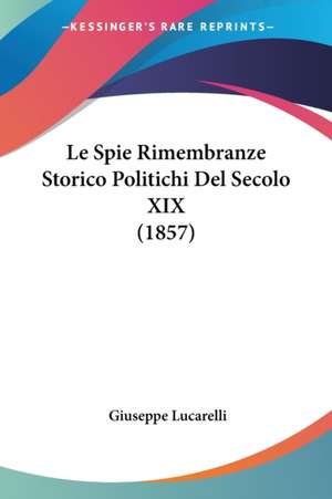 Le Spie Rimembranze Storico Politichi Del Secolo XIX (1857) de Giuseppe Lucarelli