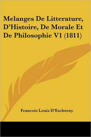 Melanges De Litterature, D'Histoire, De Morale Et De Philosophie V1 (1811) de Francois Louis D'Escherny