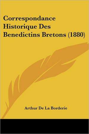 Correspondance Historique Des Benedictins Bretons (1880) de Arthur De La Borderie