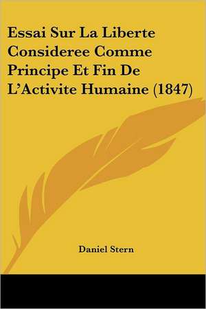 Essai Sur La Liberte Consideree Comme Principe Et Fin De L'Activite Humaine (1847) de Daniel Stern