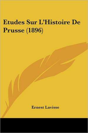 Etudes Sur L'Histoire De Prusse (1896) de Ernest Lavisse