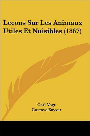 Lecons Sur Les Animaux Utiles Et Nuisibles (1867) de Carl Vogt