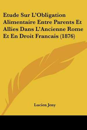 Etude Sur L'Obligation Alimentaire Entre Parents Et Allies Dans L'Ancienne Rome Et En Droit Francais (1876) de Lucien Jeny