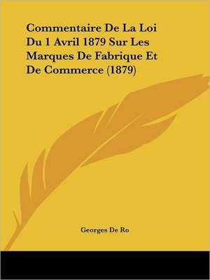 Commentaire De La Loi Du 1 Avril 1879 Sur Les Marques De Fabrique Et De Commerce (1879) de Georges De Ro