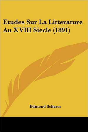 Etudes Sur La Litterature Au XVIII Siecle (1891) de Edmond Scherer