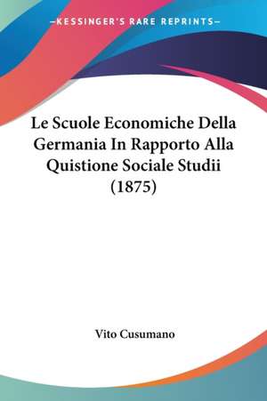 Le Scuole Economiche Della Germania In Rapporto Alla Quistione Sociale Studii (1875) de Vito Cusumano