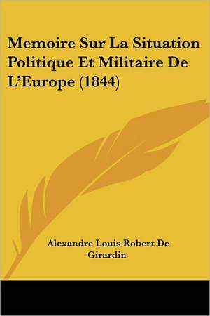 Memoire Sur La Situation Politique Et Militaire De L'Europe (1844) de Alexandre Louis Robert De Girardin