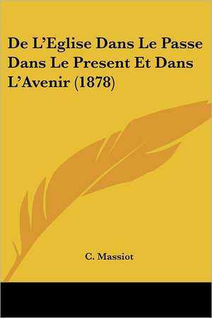 De L'Eglise Dans Le Passe Dans Le Present Et Dans L'Avenir (1878) de C. Massiot