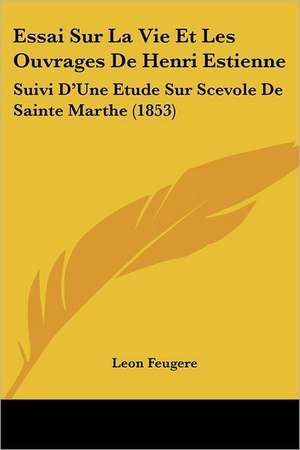 Essai Sur La Vie Et Les Ouvrages De Henri Estienne de Leon Feugere