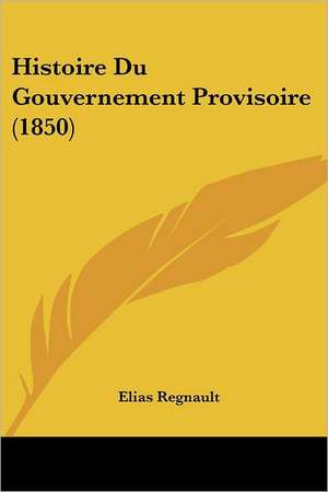 Histoire Du Gouvernement Provisoire (1850) de Elias Regnault