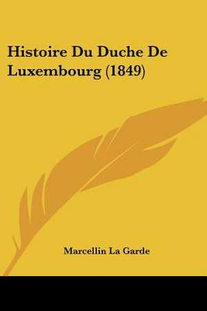 Histoire Du Duche De Luxembourg (1849) de Marcellin La Garde