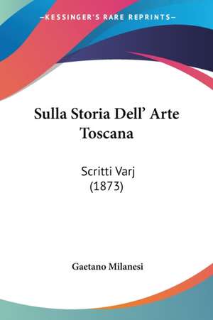 Sulla Storia Dell' Arte Toscana de Gaetano Milanesi