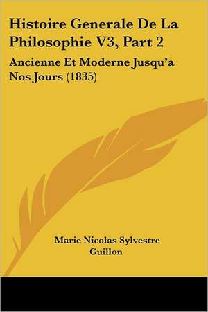 Histoire Generale De La Philosophie V3, Part 2 de Marie Nicolas Sylvestre Guillon