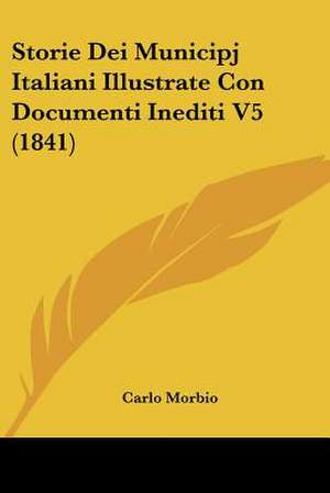 Storie Dei Municipj Italiani Illustrate Con Documenti Inediti V5 (1841) de Carlo Morbio