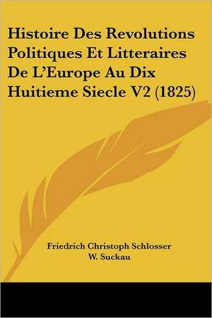 Histoire Des Revolutions Politiques Et Litteraires De L'Europe Au Dix Huitieme Siecle V2 (1825) de Friedrich Christoph Schlosser