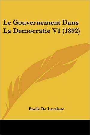 Le Gouvernement Dans La Democratie V1 (1892) de Emile De Laveleye