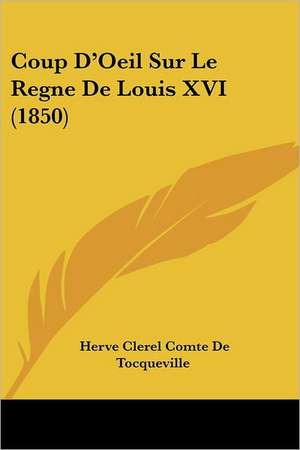 Coup D'Oeil Sur Le Regne De Louis XVI (1850) de Herve Clerel Comte De Tocqueville